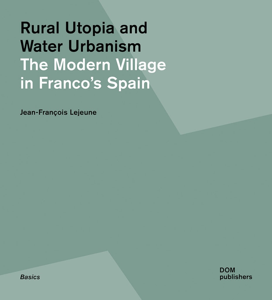 

Rural Utopia and Water Urbanism The Modern Village in Franco's Spain