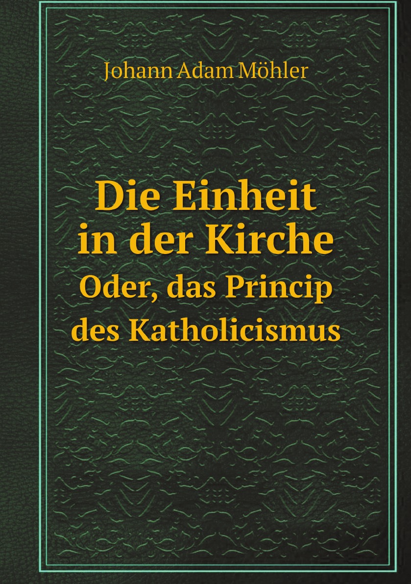 

Die Einheit in der Kirche: Oder, das Princip des Katholicismus, dargestellt im Geiste der