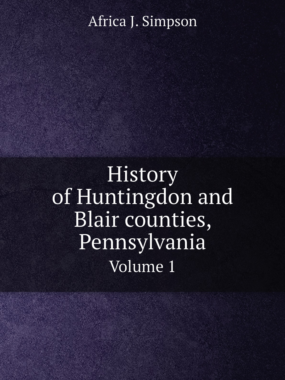 

History of Huntingdon and Blair counties, Pennsylvania