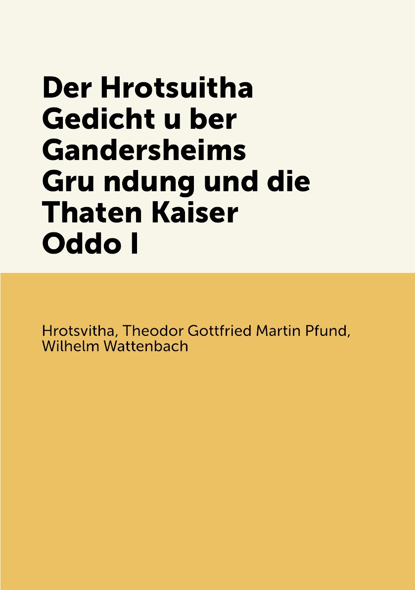 

Der Hrotsuitha Gedicht uber Gandersheims Grundung und die Thaten Kaiser Oddo I