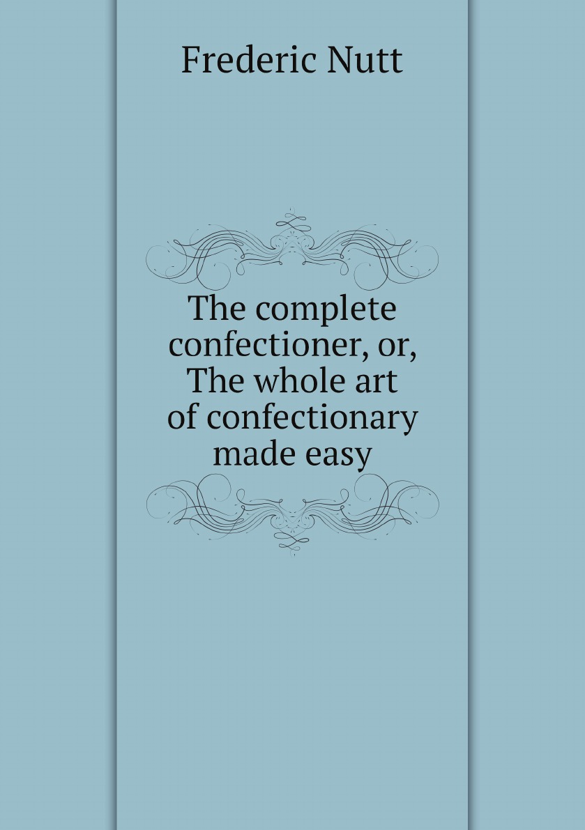 

The complete confectioner, or, The whole art of confectionary made easy