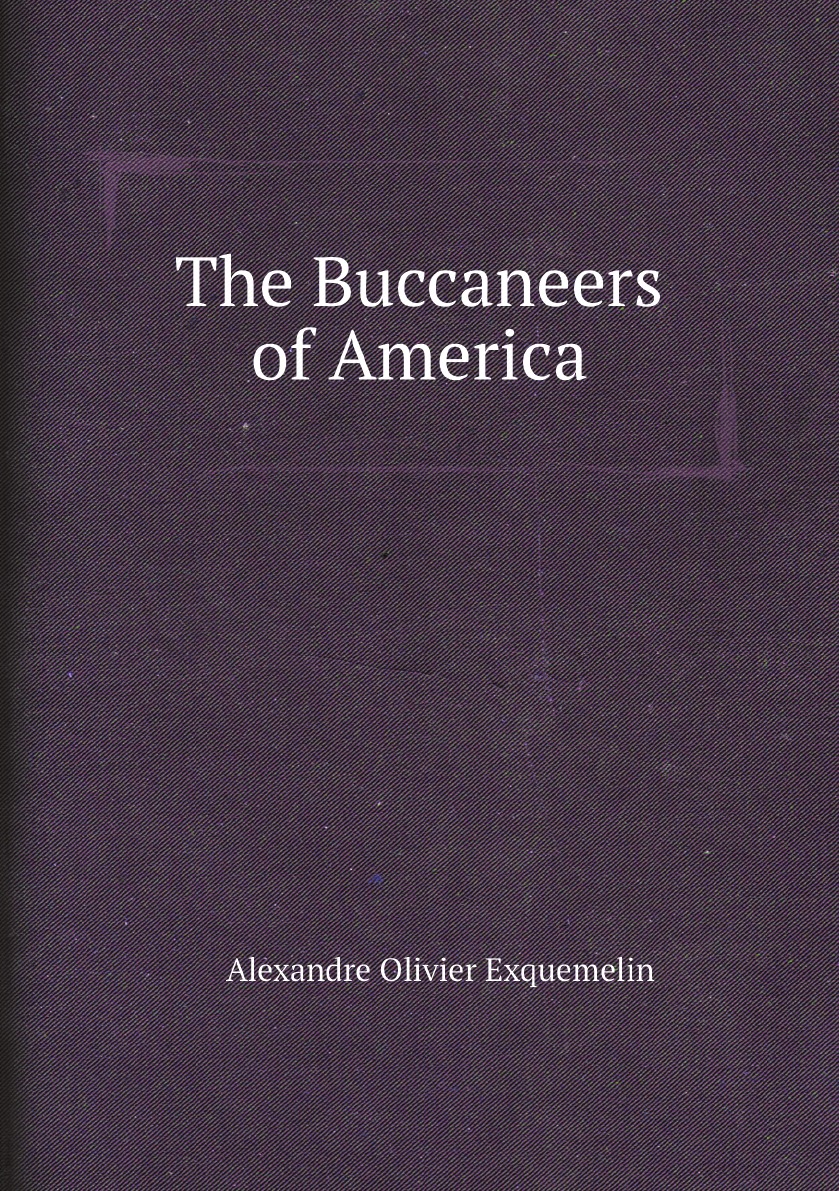 

The Buccaneers of America: A True Account of the Most Remarkable Assaults .