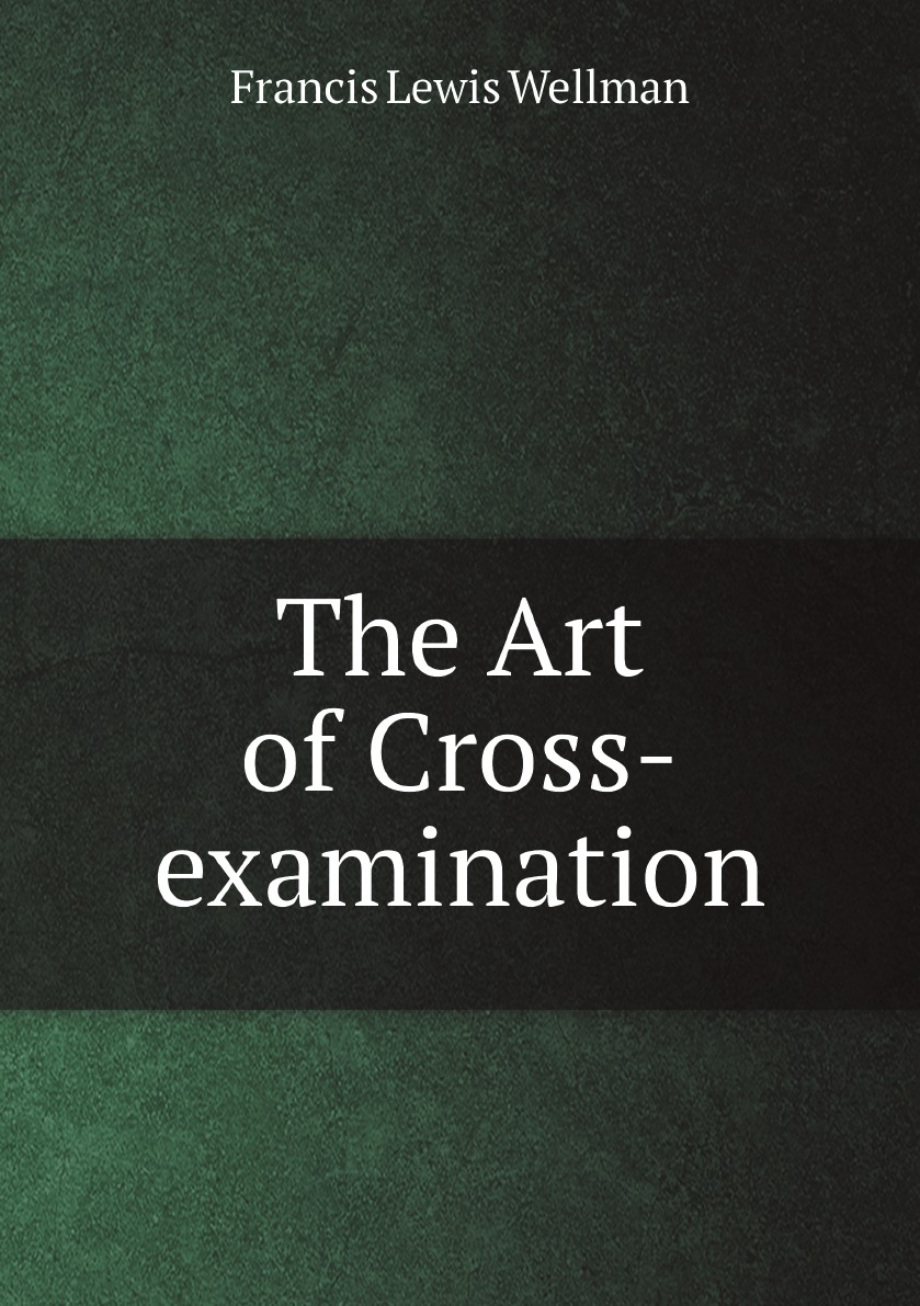 

The Art of Cross-examination: With the Cross-examinations of Important Witnesses in Some .