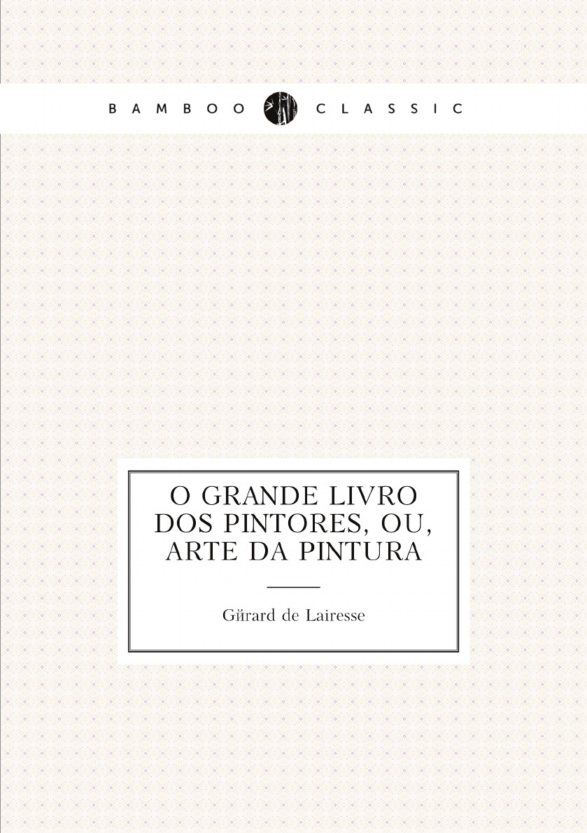

O grande livro dos pintores, ou, Arte da pintura, considerada em todas as suas partes
