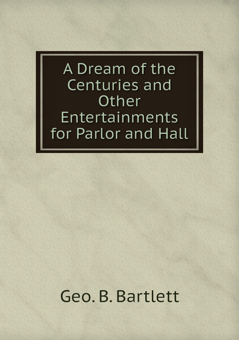 

A Dream of the Centuries and Other Entertainments for Parlor and Hall