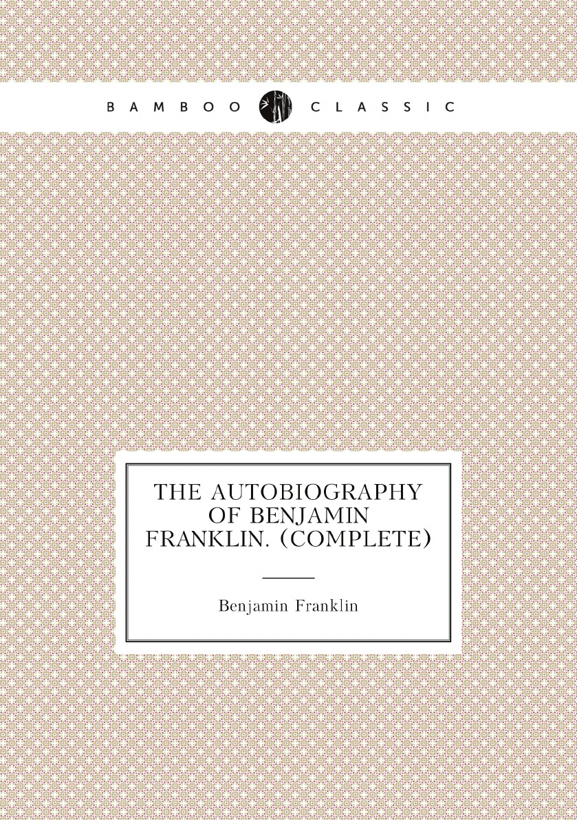 

The autobiography of Benjamin Franklin. (Complete)