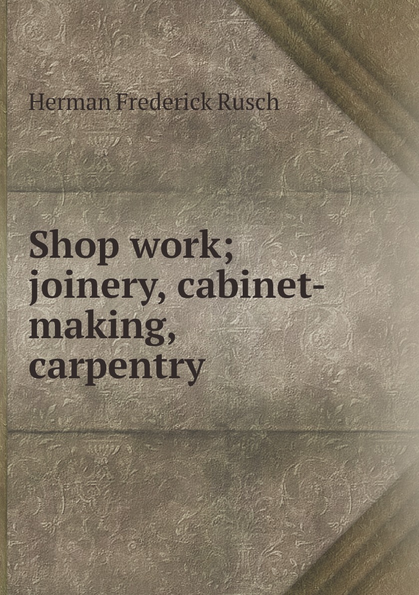 

Shop work; joinery, cabinet-making, carpentry