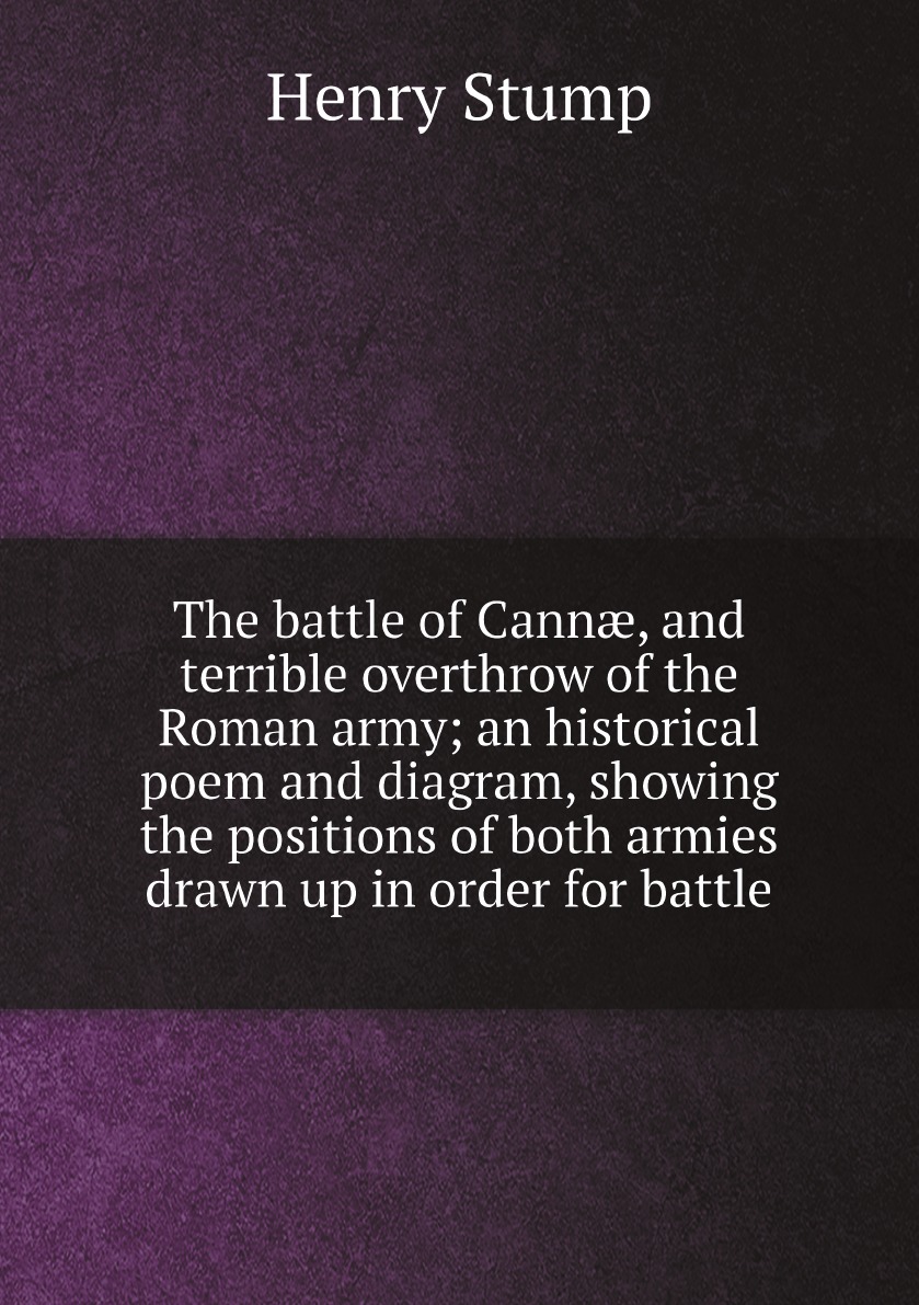 

The battle of Cann, and terrible overthrow of the Roman army; an historical poem