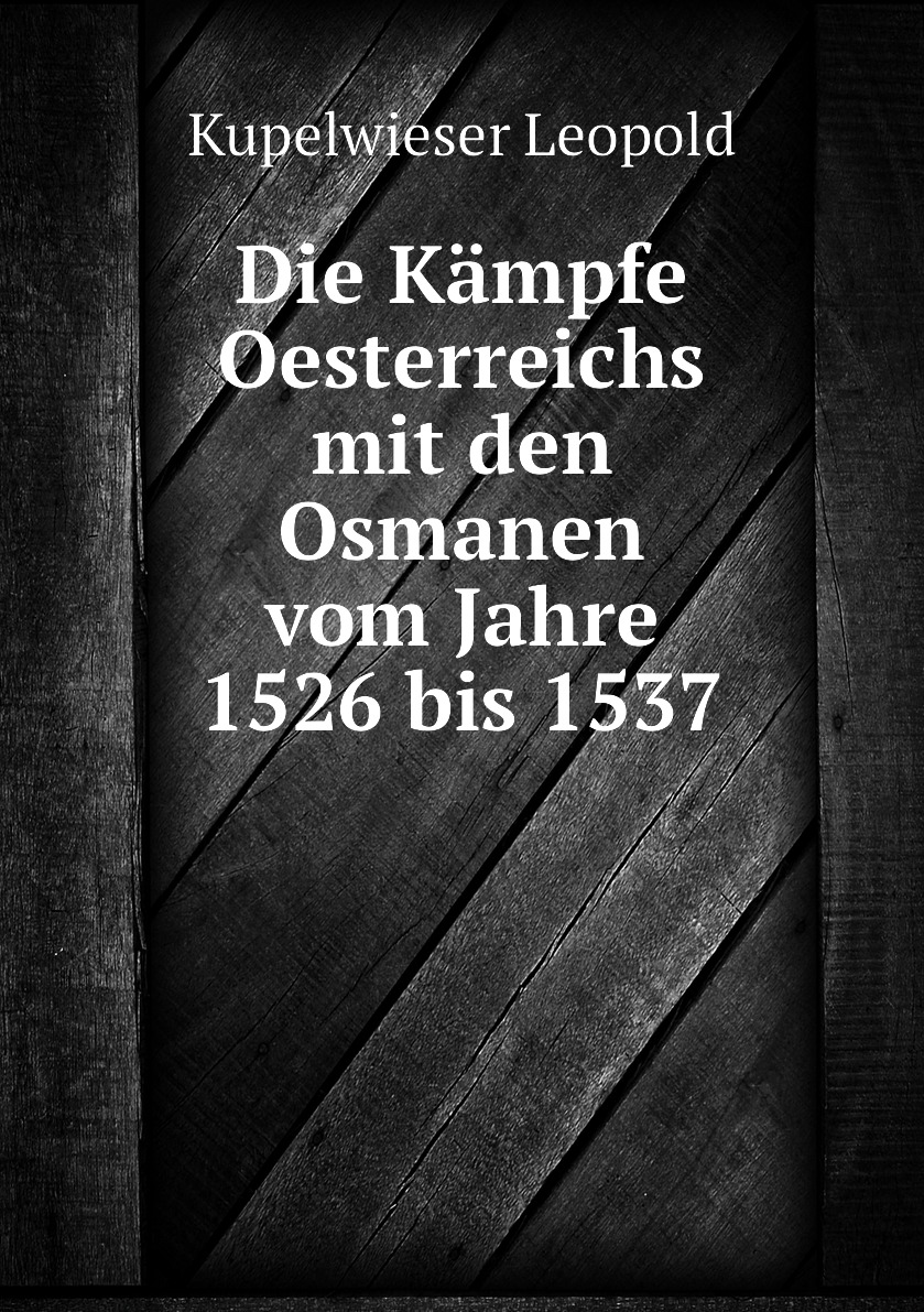 

Die Kampfe Oesterreichs mit den Osmanen vom Jahre 1526 bis 1537