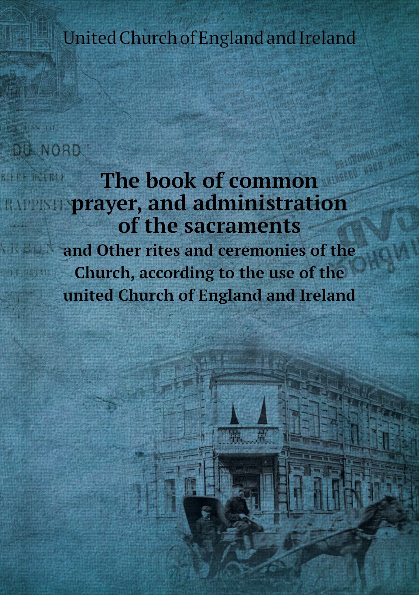 

The book of common prayer, and administration of the sacraments