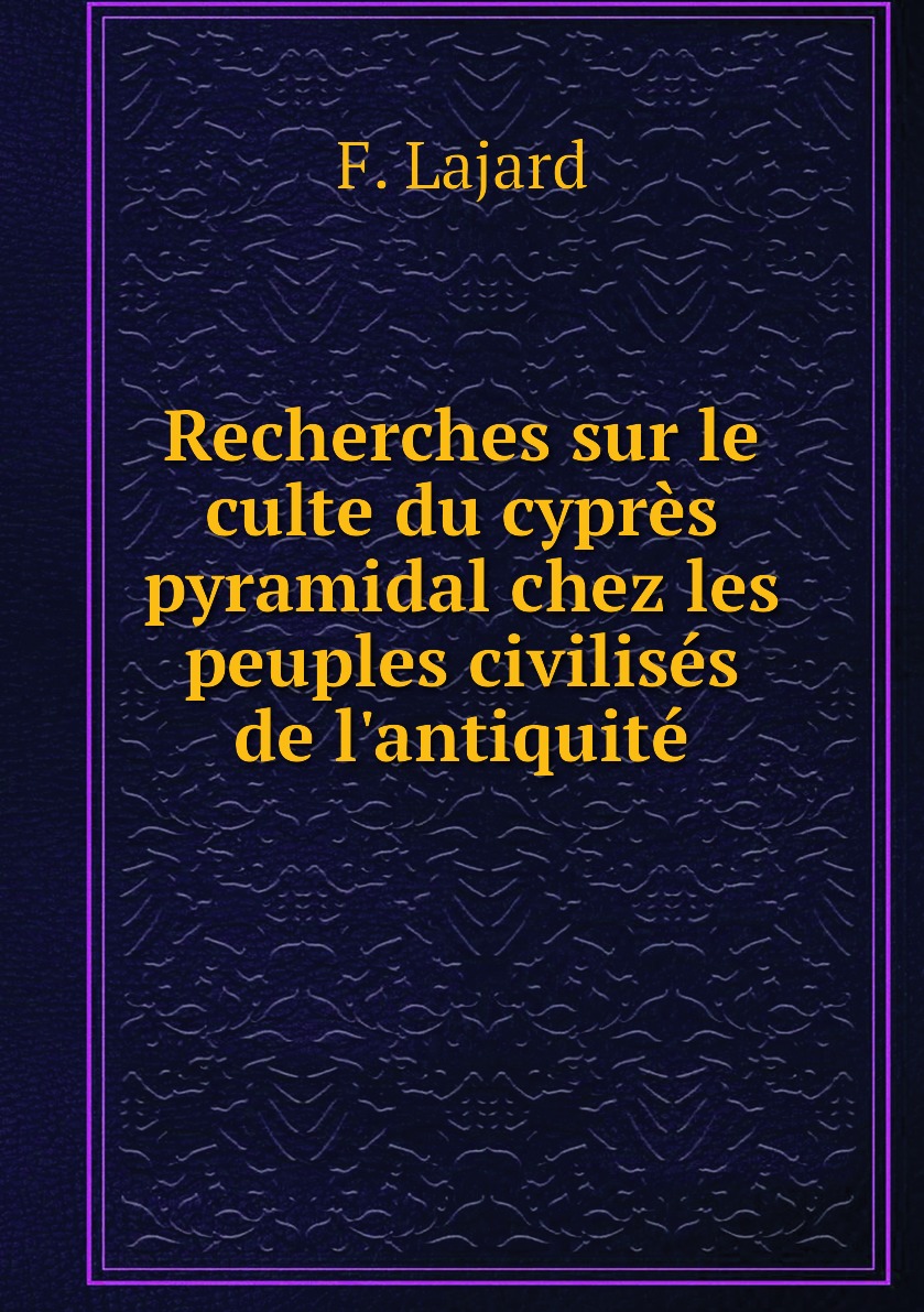 

Recherches sur le culte du cypres pyramidal chez les peuples civilises de l'antiquite