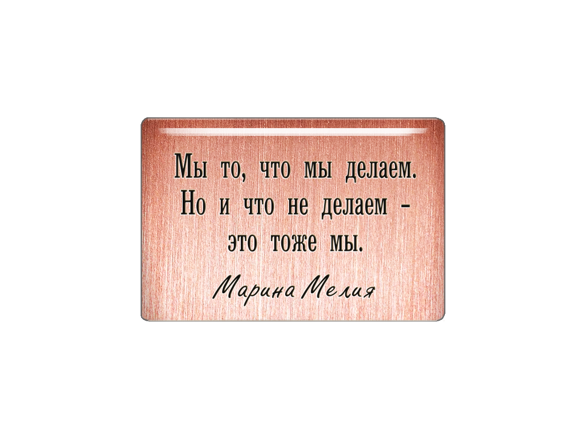 

Магнит Мы то, что мы делаем. Но и то что не делаем - это тоже мы. Марина Мелия, Т18.275.01.00