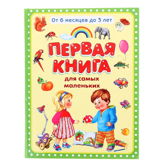 

Первая книга для самых маленьких. От 6 месяцев до 3 лет