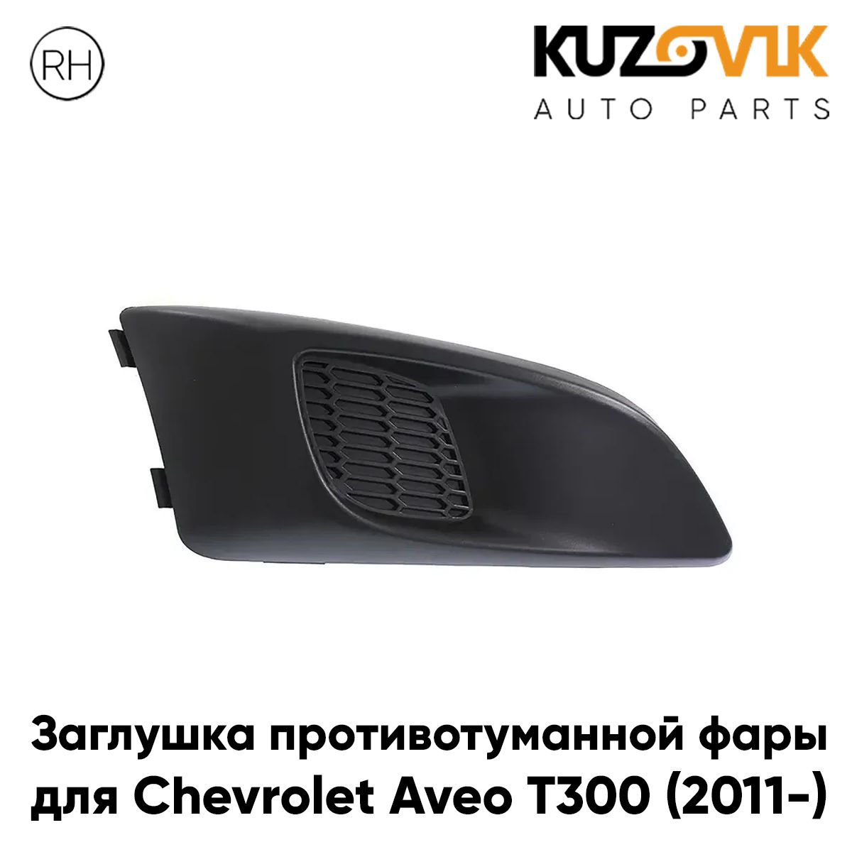 

Заглушка противотуманной фары KUZOVIK правая Шевроле Авео T300 (2011-) KZVK3120014534