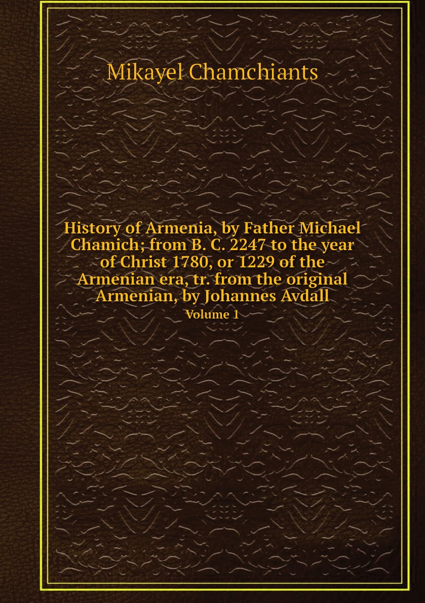 

History of Armenia, by Father Michael Chamich; from B. C. 2247 to the year of Christ 1780