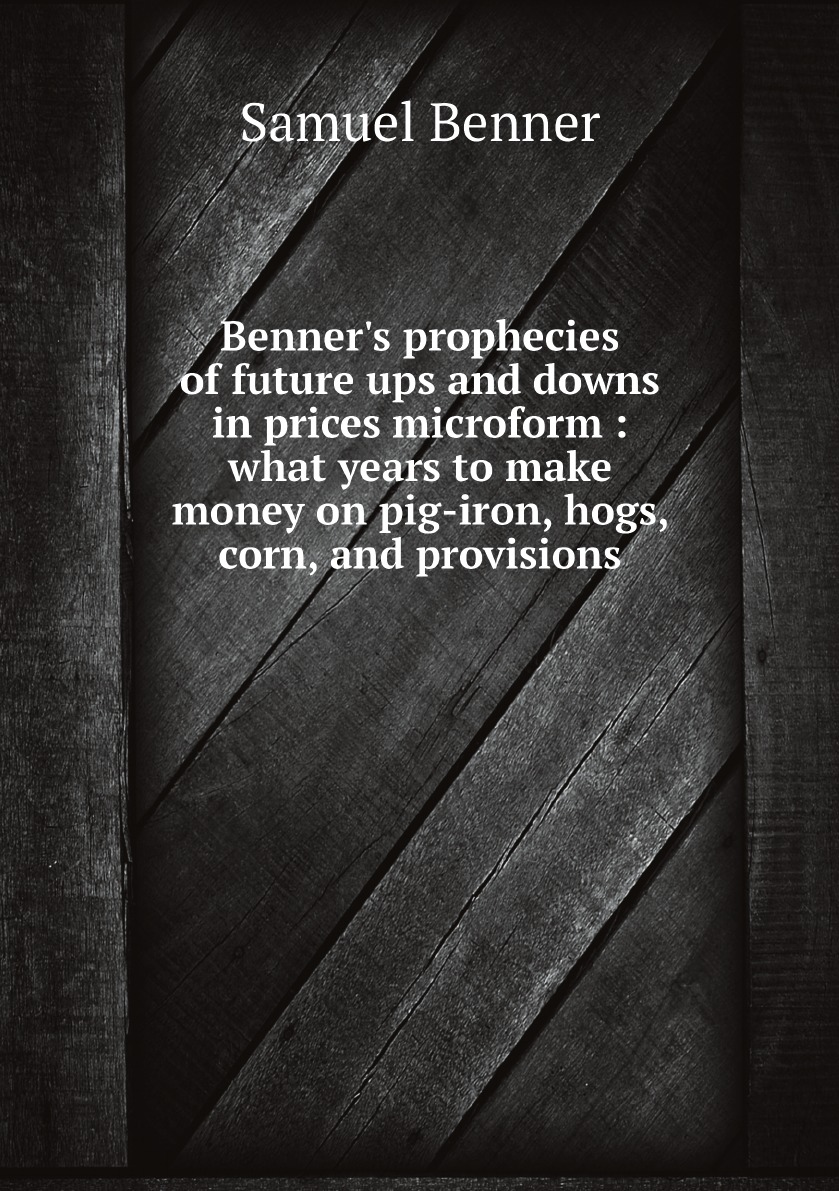 

Benner's prophecies of future ups and downs in prices microform :what years to make money