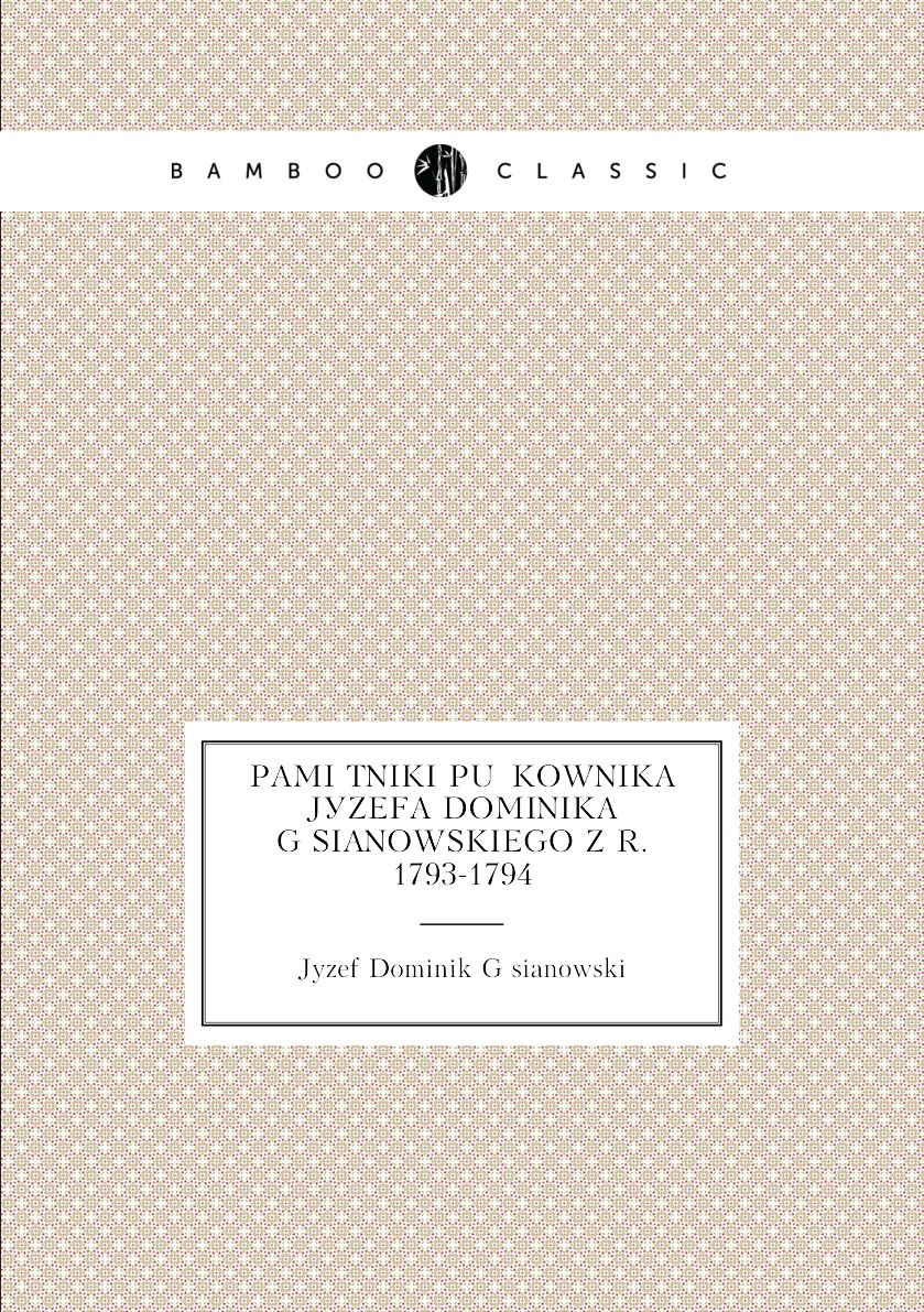 

Pamietniki pulkownika Jozefa Dominika Gasianowskiego z r. 1793-1794