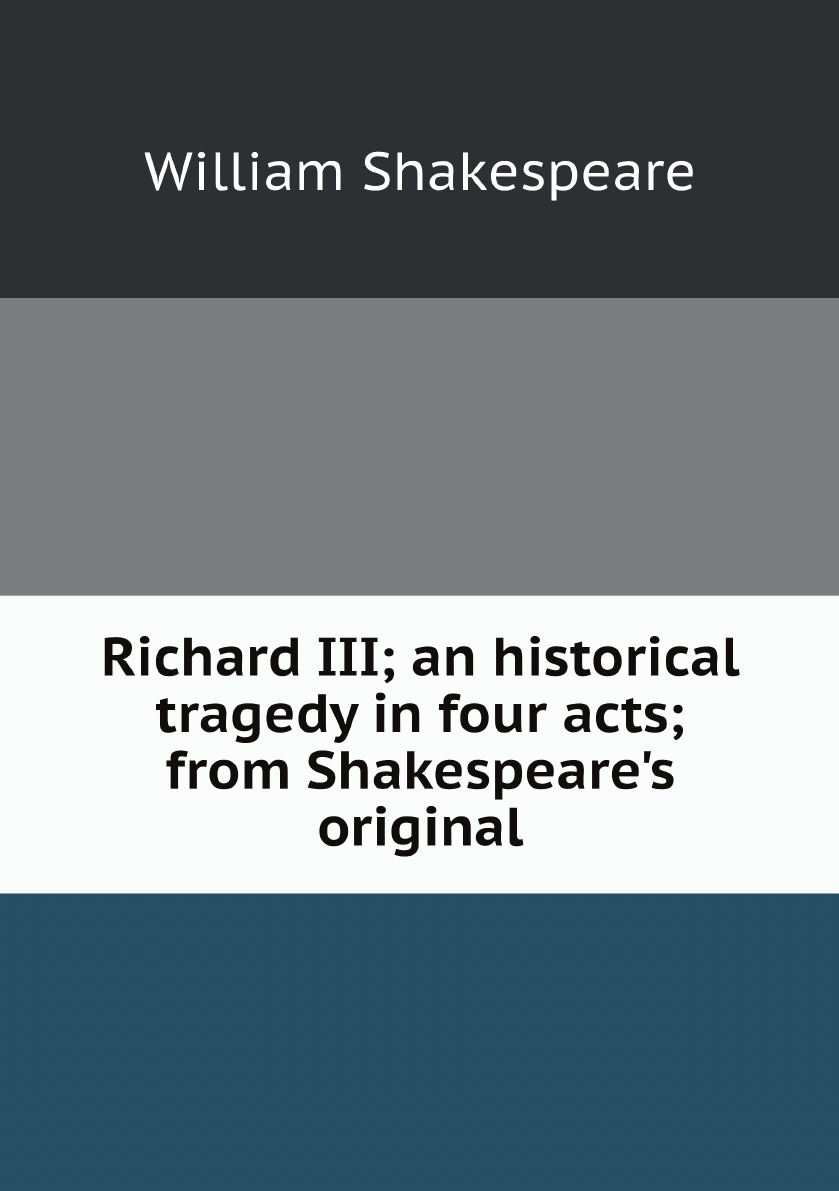 

Richard III; an historical tragedy in four acts; from Shakespeare's original