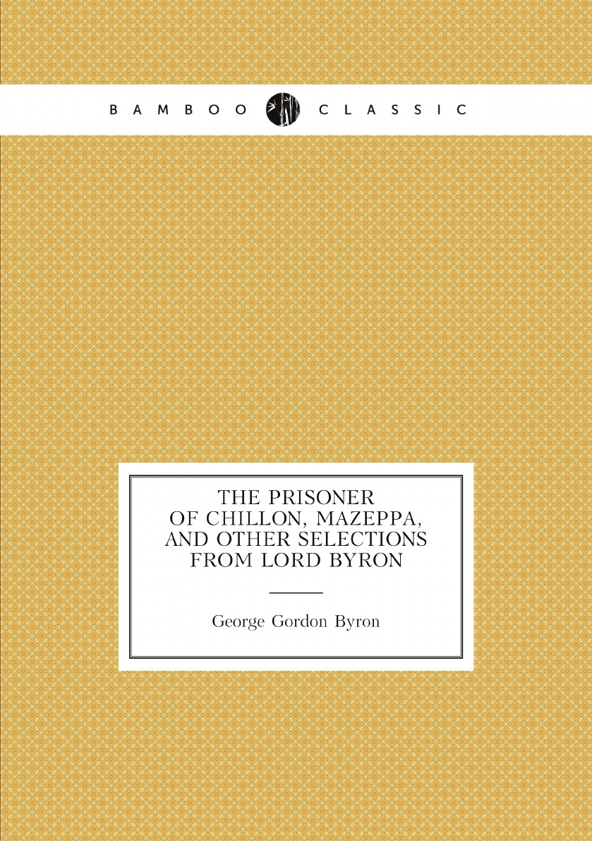 

The prisoner of Chillon, Mazeppa, and other selections from Lord Byron
