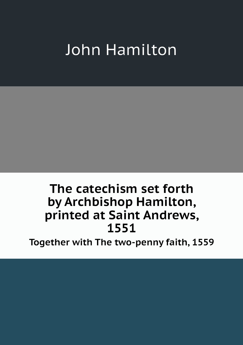 

The catechism set forth by Archbishop Hamilton, printed at Saint Andrews, 1551