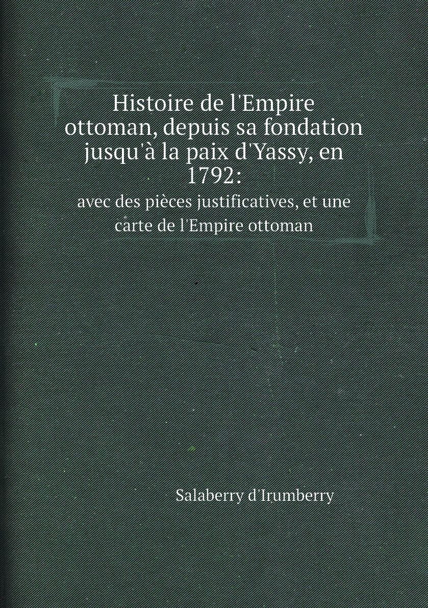 

Histoire de l'Empire ottoman, depuis sa fondation jusqu'a la paix d'Yassy, en 1792