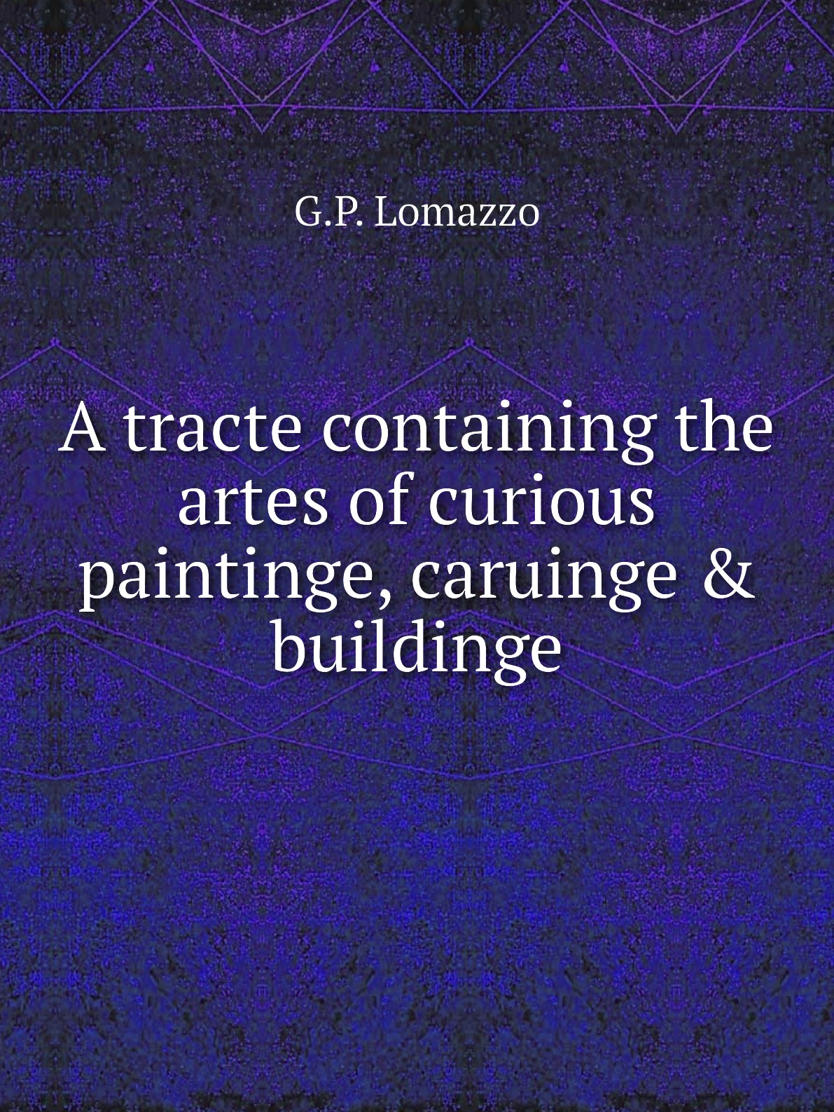 

A tracte containing the artes of curious paintinge, caruinge buildinge