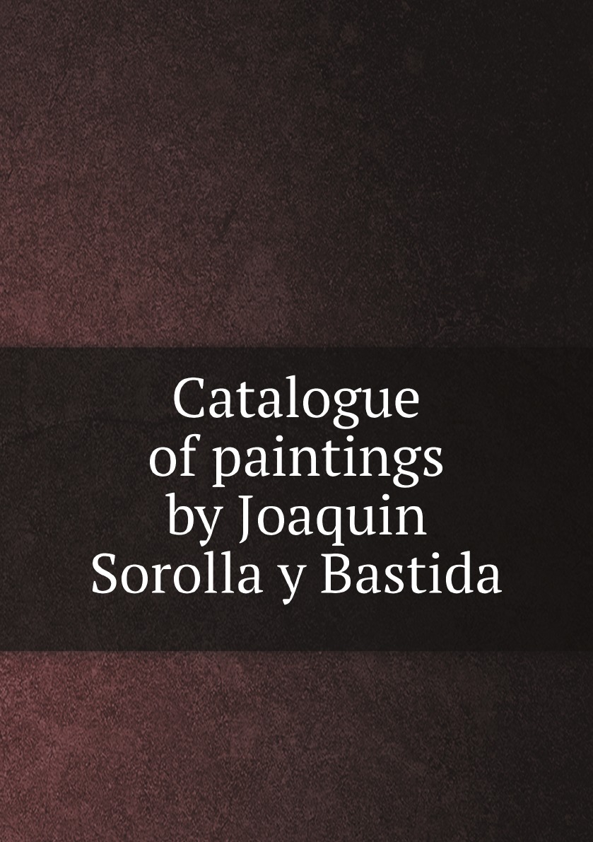 

Catalogue of paintings by Joaquin Sorolla y Bastida