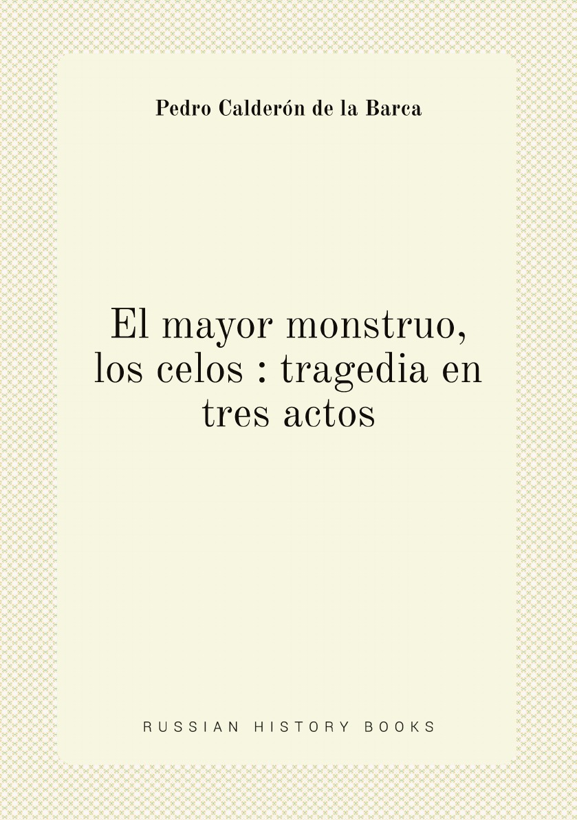 

El mayor monstruo, los celos : tragedia en tres actos