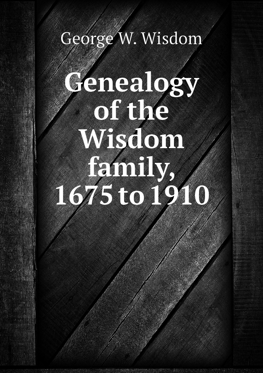 

Genealogy of the Wisdom family, 1675 to 1910
