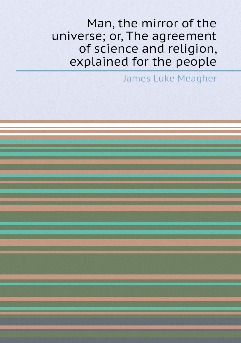 

Man, the mirror of the universe; or, The agreement of science and religion, explained