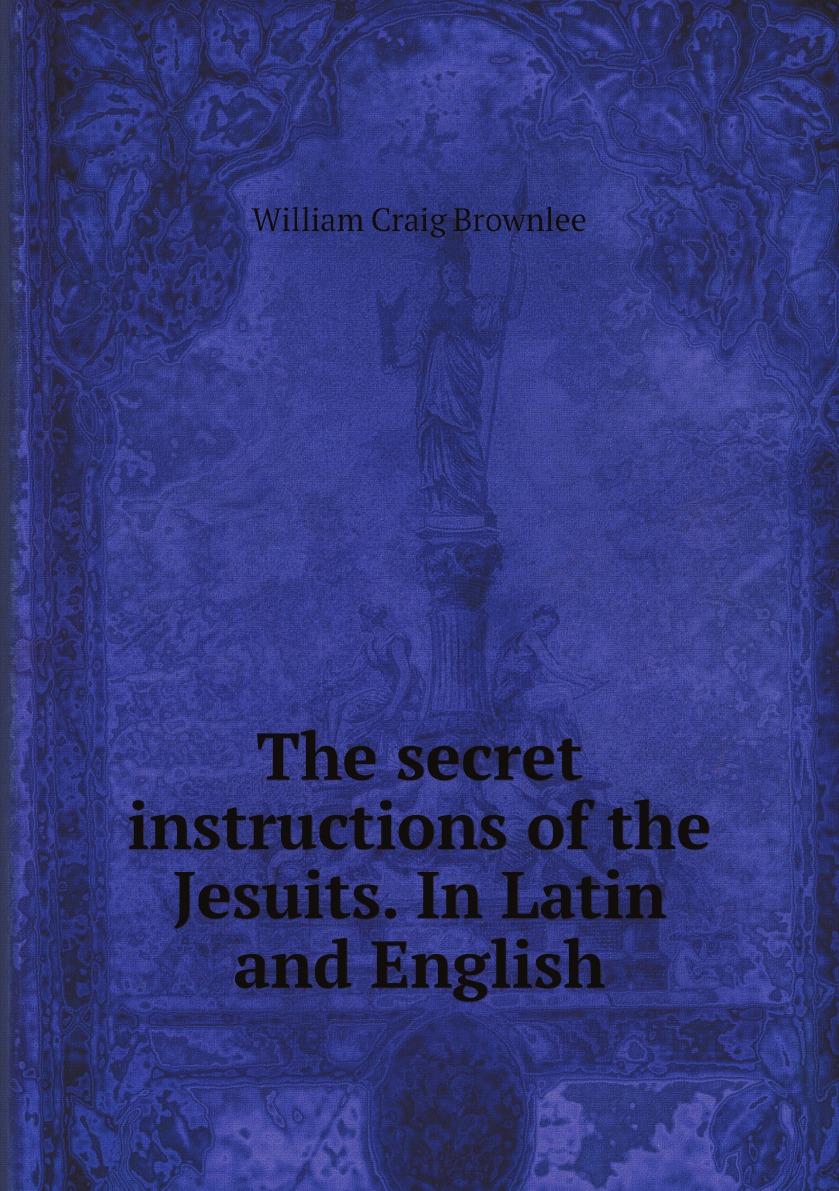 

The secret instructions of the Jesuits. In Latin and English
