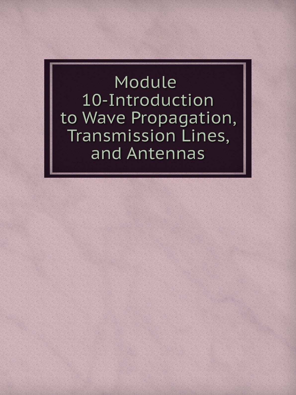 

Module 10-Introduction to Wave Propagation, Transmission Lines, and Antennas