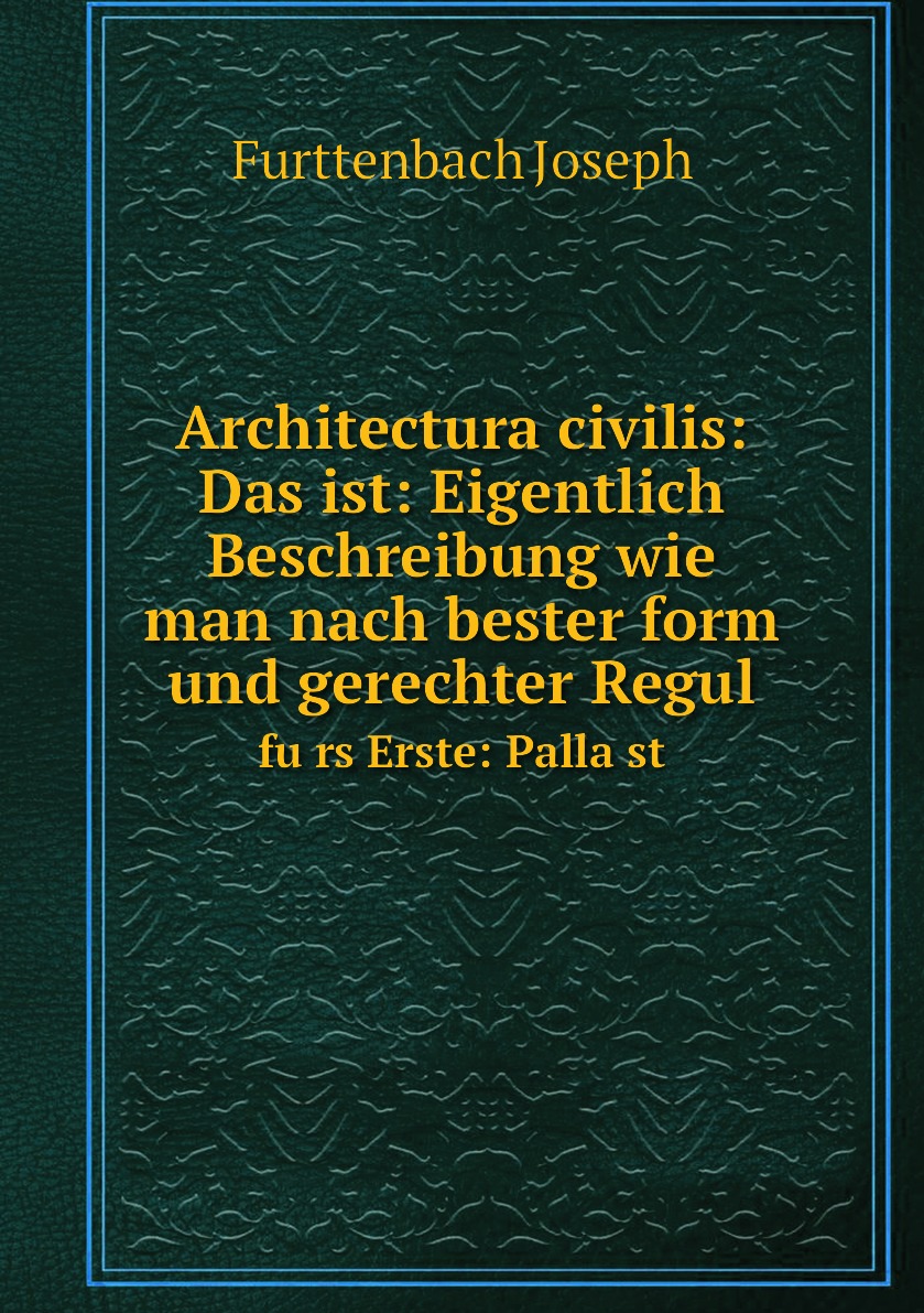 

Architectura civilis:Das ist:Eigentlich Beschreibung wie man nach bester form