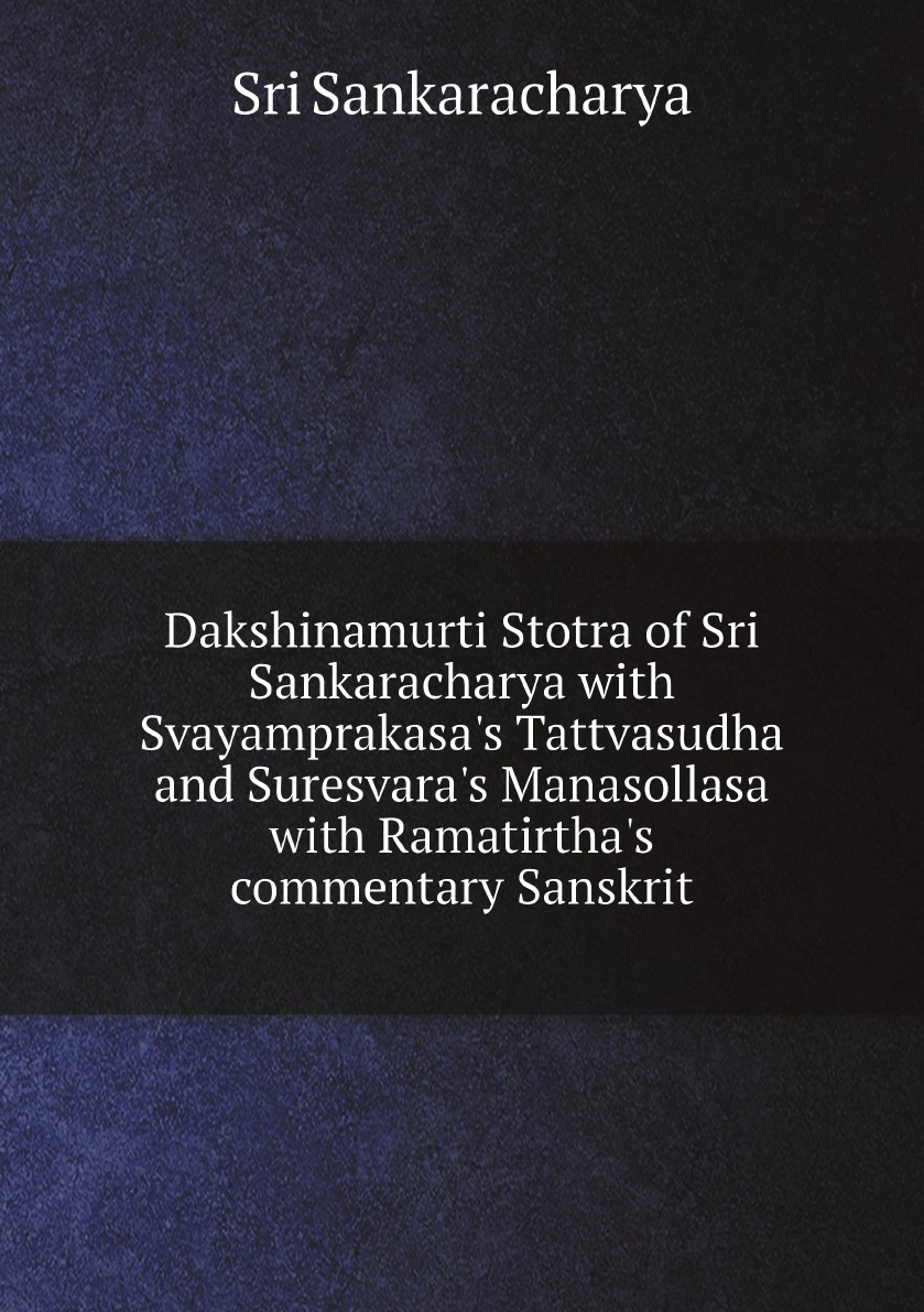 

Dakshinamurti Stotra of Sri Sankaracharya with Svayamprakasa's Tattvasudha and Suresvara's