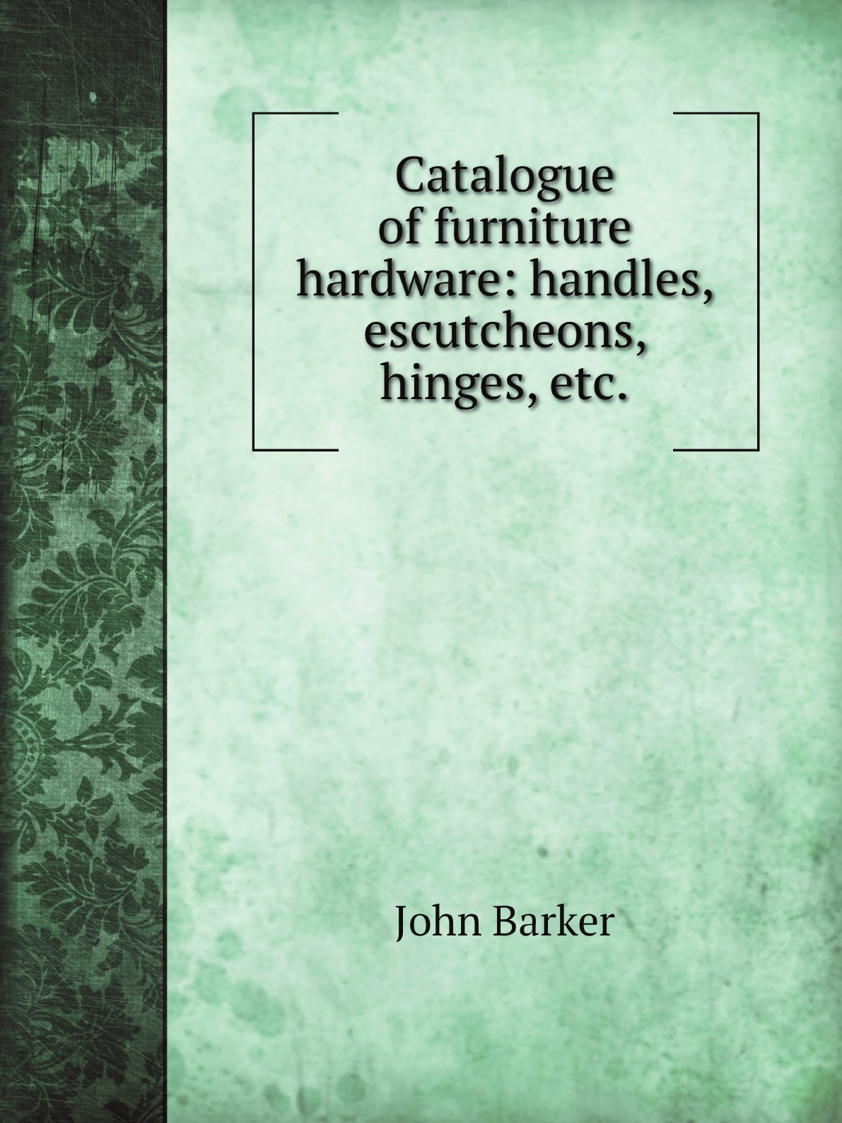 

Catalogue of furniture hardware: handles, escutcheons, hinges, etc.