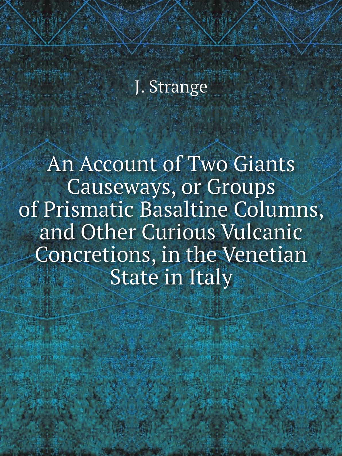 

An Account of Two Giants Causeways, or Groups of Prismatic Basaltine Columns