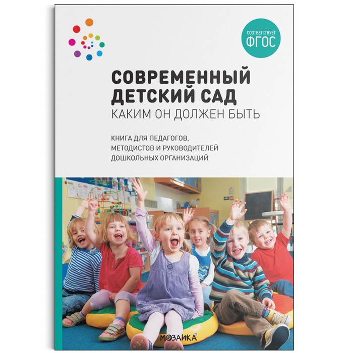 

МОЗАИКА-СИНТЕЗ Современный детский сад. Каким он должен быть. ФГОС. Шиян О. А.