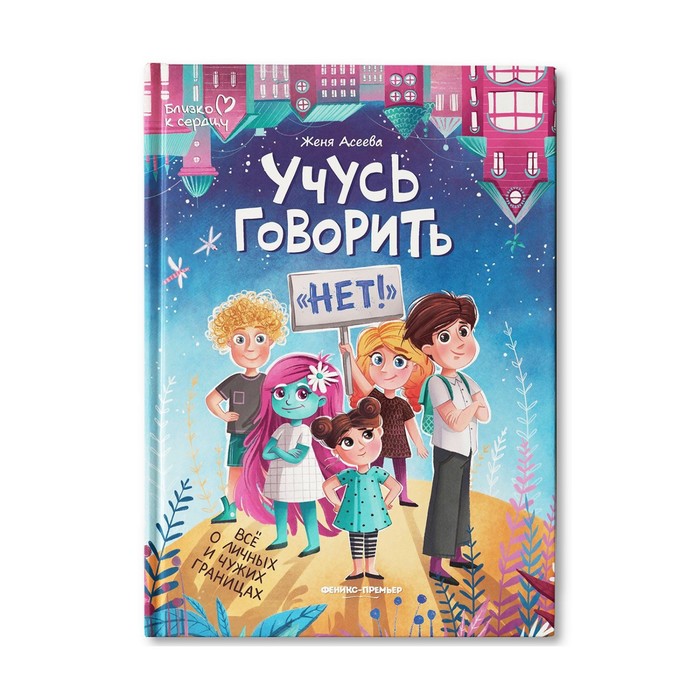 

Издательство «Феникс-Премьер» Учусь говорить "нет"! Все о личных и чужих границах. Асеева