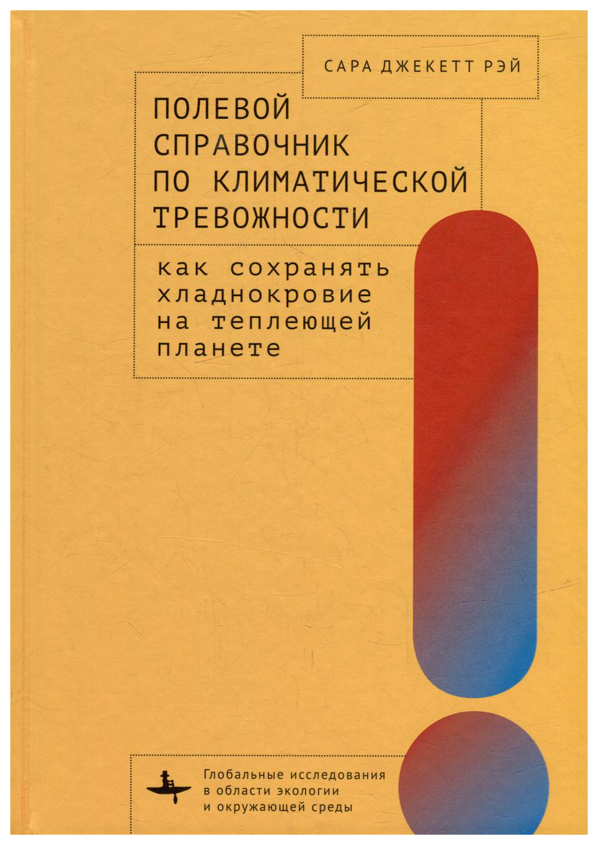 

Рэй С.Полевой справочник по климатической тревожности.Как сохранять хладнокровие на те, научно-популярная литература