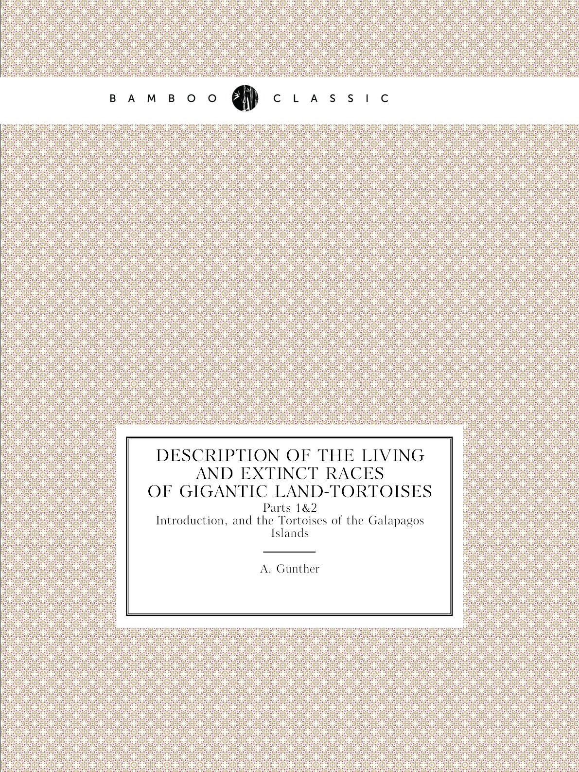 

Description of the Living and Extinct Races of Gigantic Land-Tortoises