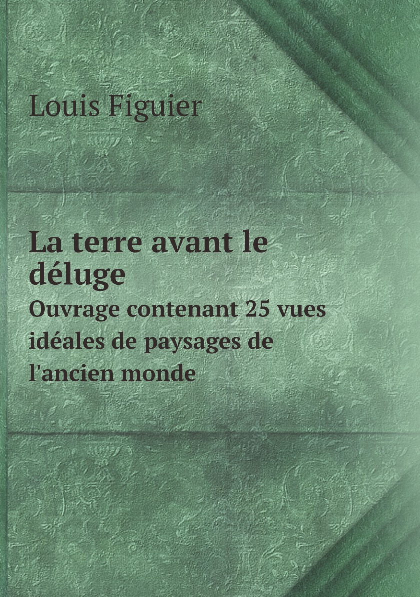 

La terre avant le deluge: Ouvrage contenant 25 vues ideales de paysages de l'ancien monde