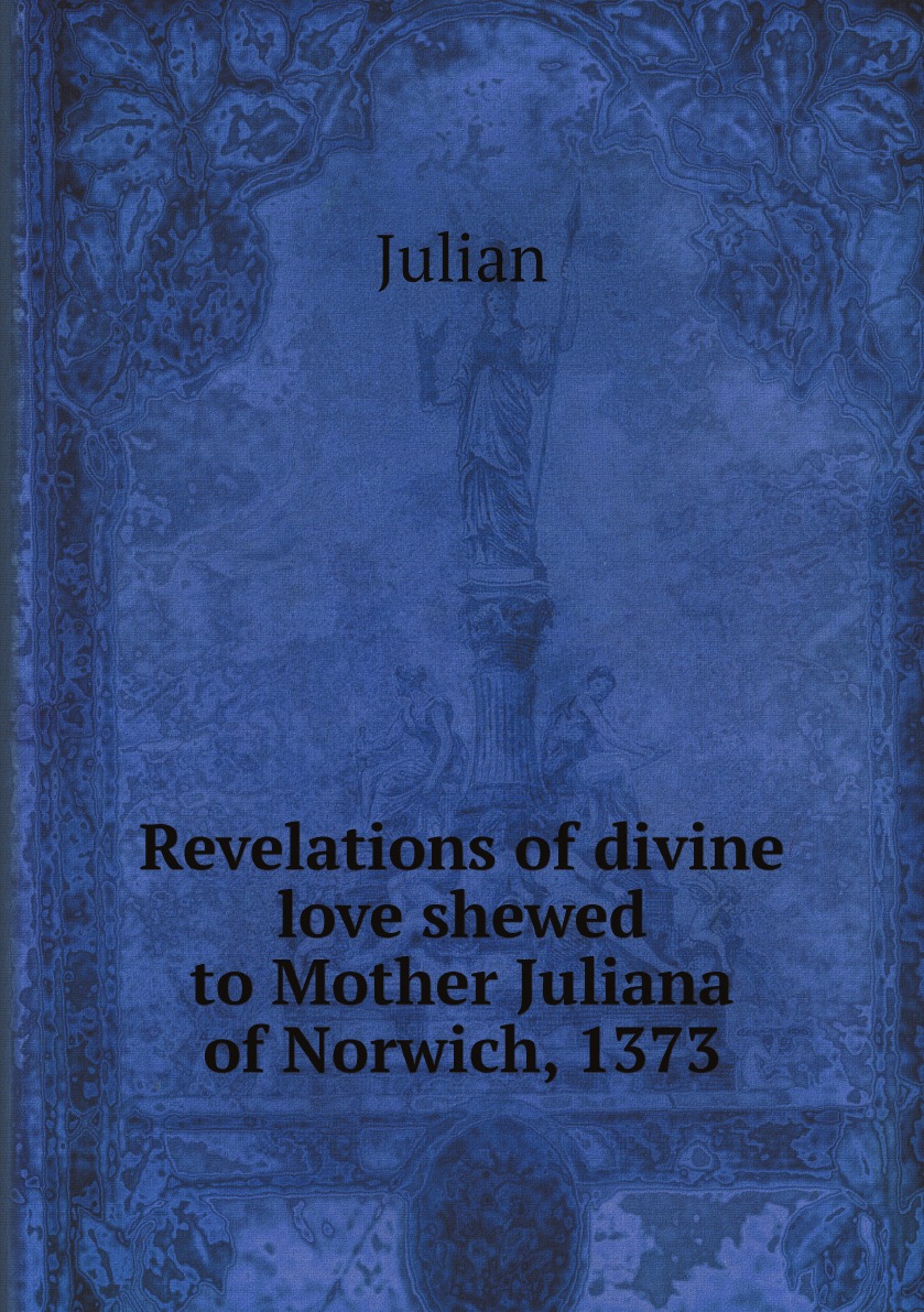 

Revelations of divine love shewed to Mother Juliana of Norwich, 1373