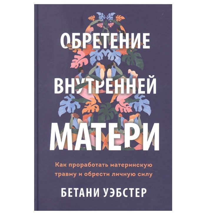 

Обретение внутренней матери. Как проработать материнскую травму и обрест… Уэбстер Б.