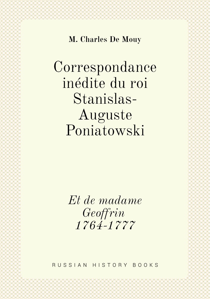 

Correspondance inedite du roi Stanislas-Auguste Poniatowski et de madame Geoffrin