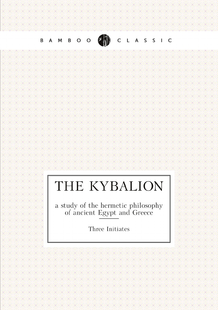 

The Kybalion: a study of the hermetic philosophy of ancient Egypt and Greece
