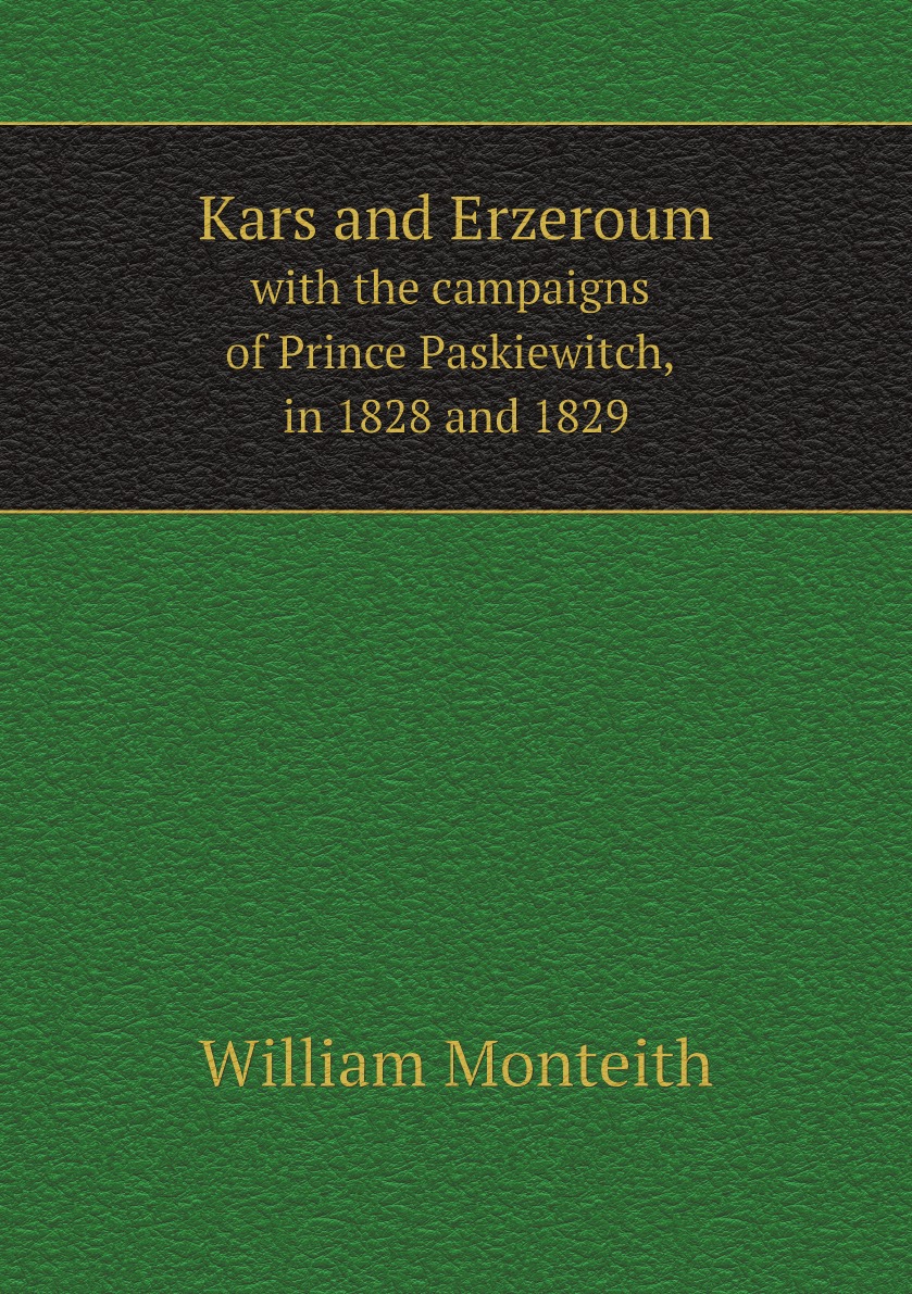 

Kars and Erzeroum; with the campaigns of Prince Paskiewitch, in 1828 and 1829;