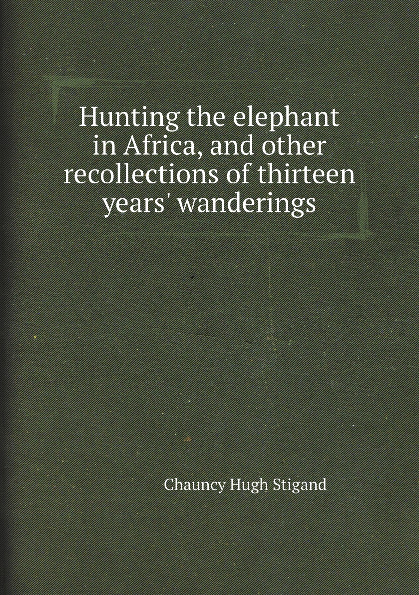 

Hunting the elephant in Africa, and other recollections of thirteen years' wanderings