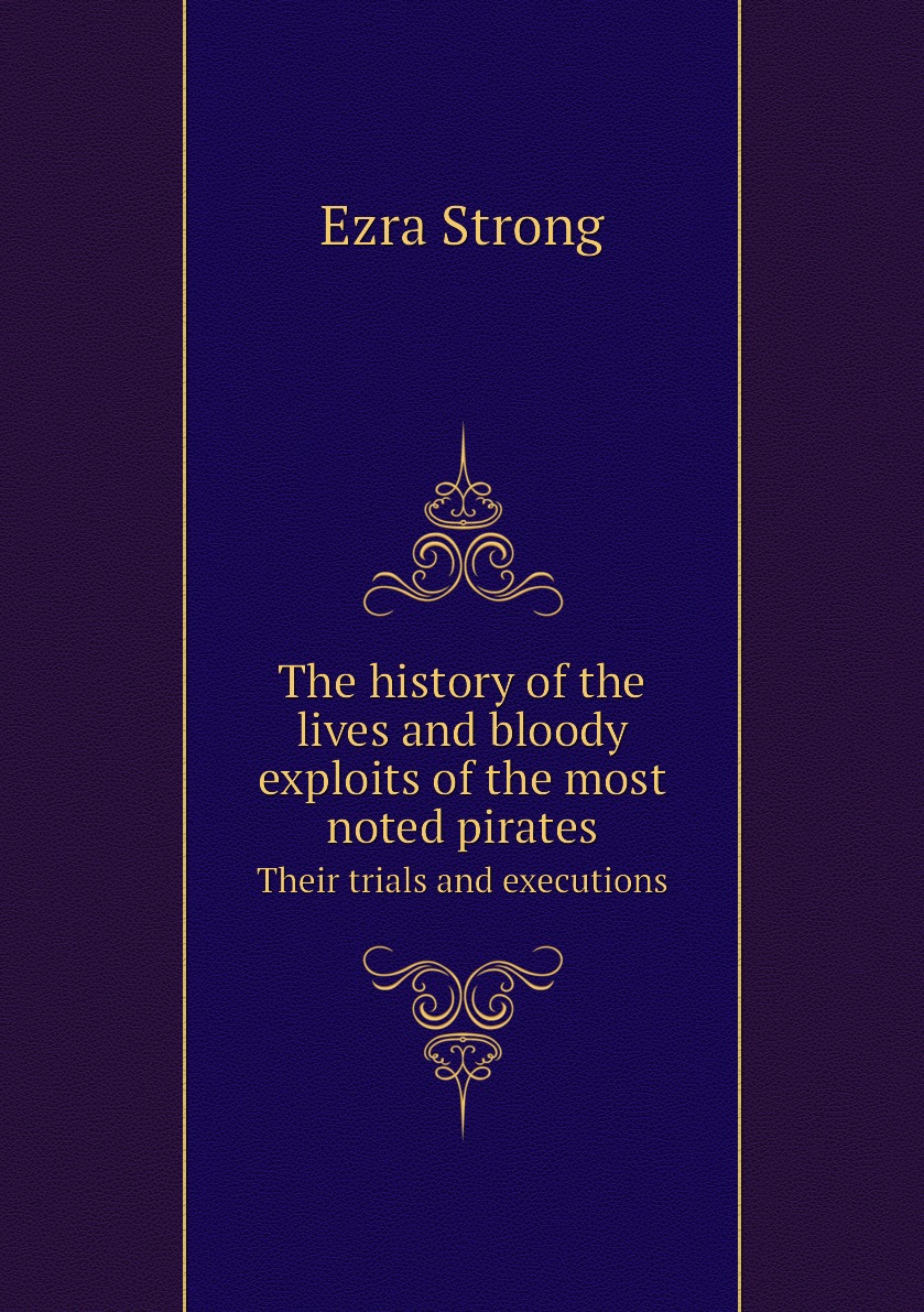 

The history of the lives and bloody exploits of the most noted pirates