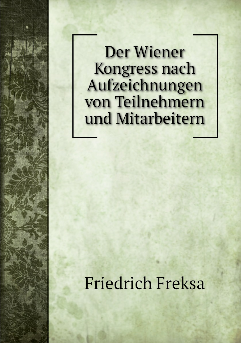 

Der Wiener Kongress nach Aufzeichnungen von Teilnehmern und Mitarbeitern