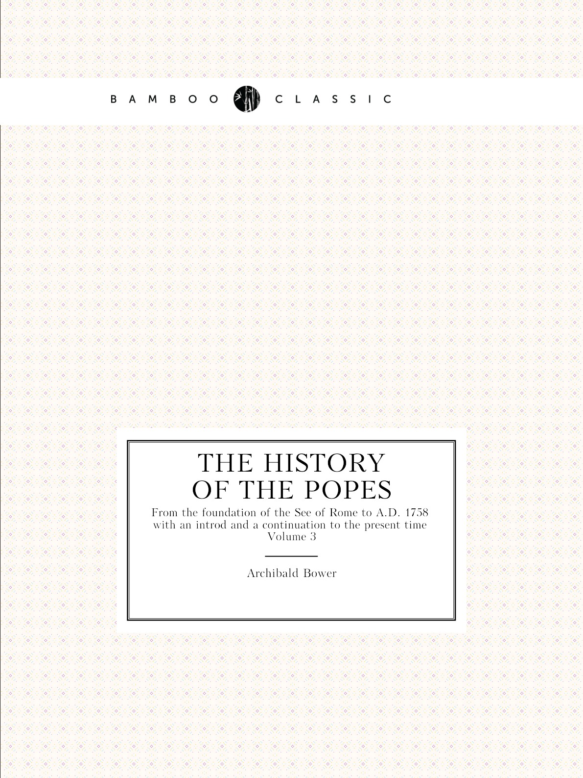 

The History of the Popes. From the foundation of the See of Rome to A.D.